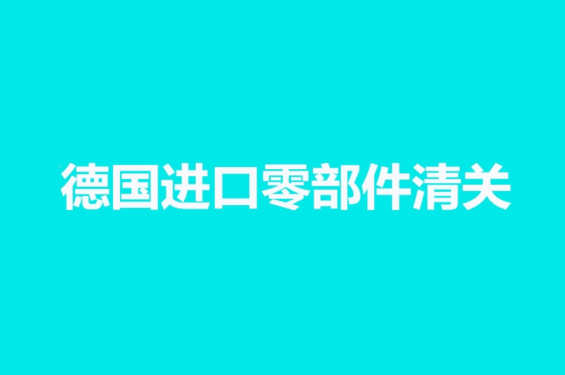 1663926018832988.jpg 德國(guó)進(jìn)口零部件清關(guān).jpg